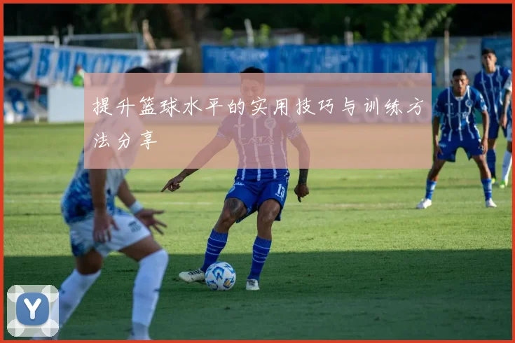 提升篮球水平的实用技巧与训练方法分享