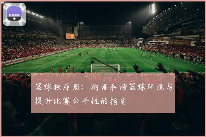 篮球秩序册：构建和谐篮球环境与提升比赛公平性的指南