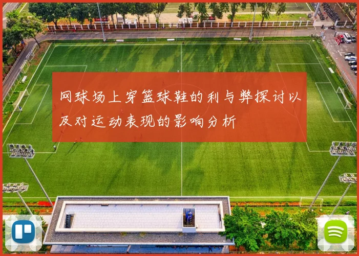 网球场上穿篮球鞋的利与弊探讨以及对运动表现的影响分析