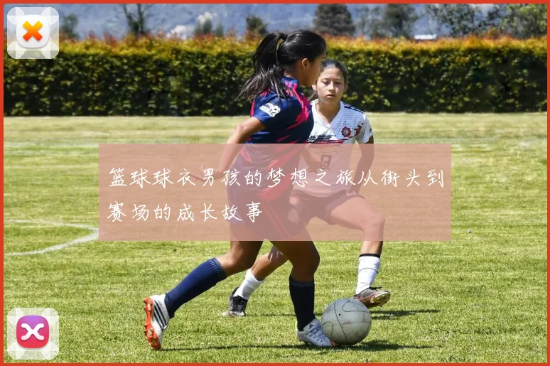 篮球球衣男孩的梦想之旅从街头到赛场的成长故事