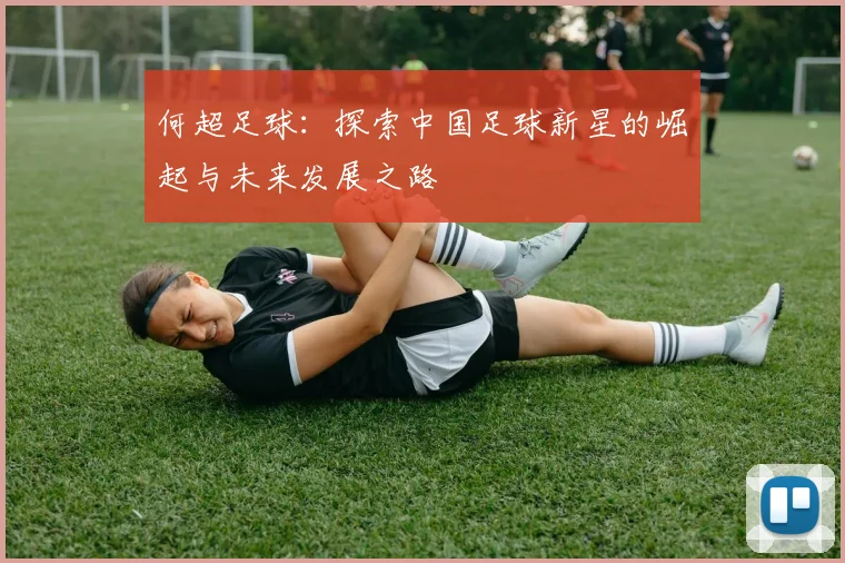 何超足球：探索中国足球新星的崛起与未来发展之路