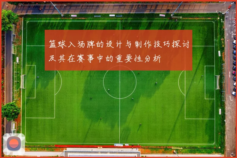 篮球入场牌的设计与制作技巧探讨及其在赛事中的重要性分析